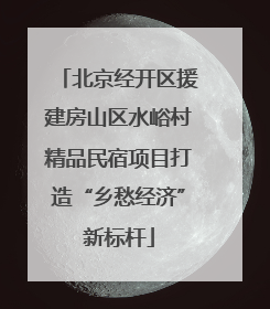 北京经开区援建房山区水峪村精品民宿项目打造“乡愁经济”新标杆